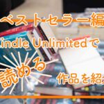 【ベストセラー編】Kindle Unlimitedで読める作品を紹介！