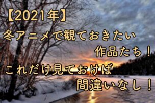 21年 冬アニメで観ておきたい作品たち これだけ見ておけば間違いなし Kzumaブログ