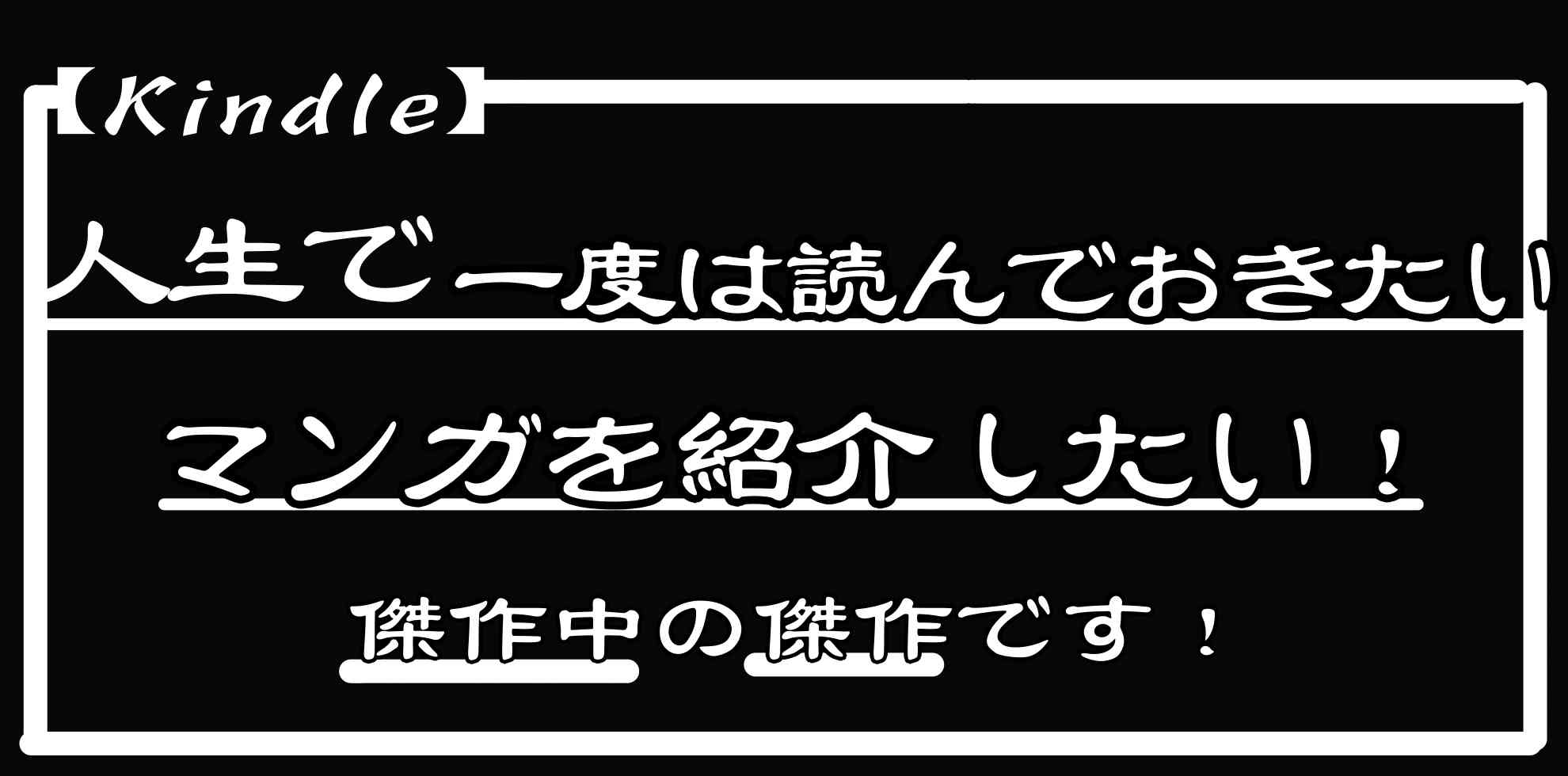 【Kindle】人生で一度は読んでおきたいマンガを紹介したい！　傑作中の傑作です！