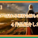 【なろう】アニメで見れる悪役令嬢ものを４作品紹介したい！-初心者必見-